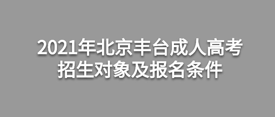 2021年北京豐臺成人高考招生對象及報名條件