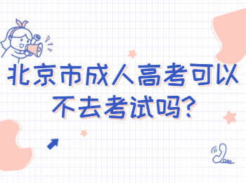 北京市成人高考可以不去考試嗎