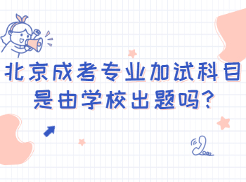 北京成考專業加試科目是由學校出題嗎